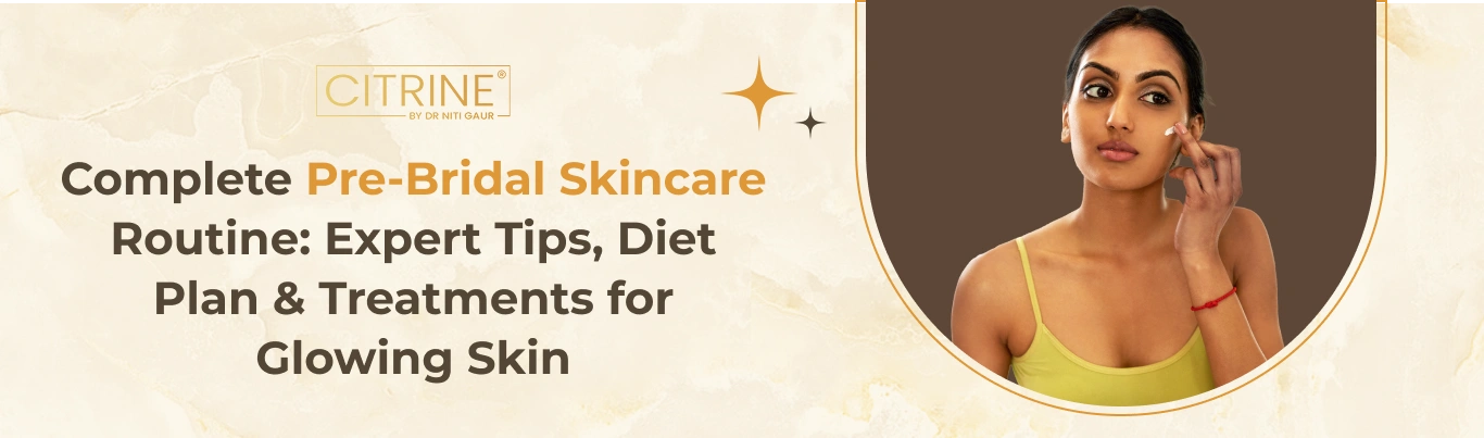 Complete Pre-Bridal Skincare Routine: Expert Tips, Diet Plan & Treatments for Glowing Skin