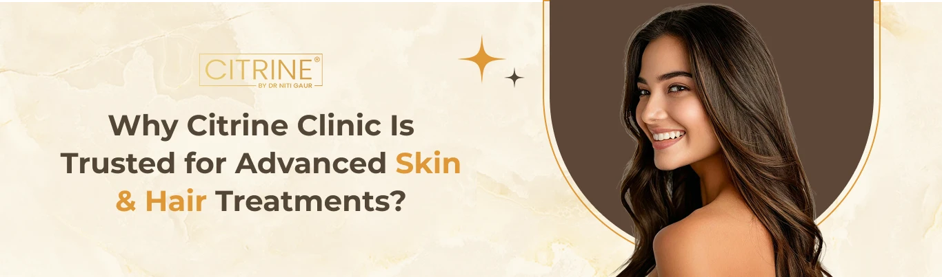 Why Is Citrine Clinic Trusted for Advanced Skin & Hair Treatments?