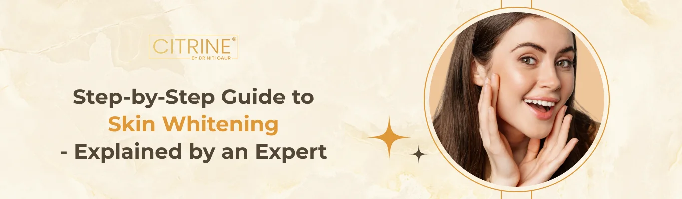 Step-by-Step Guide to Skin Whitening- Explained by an Expert