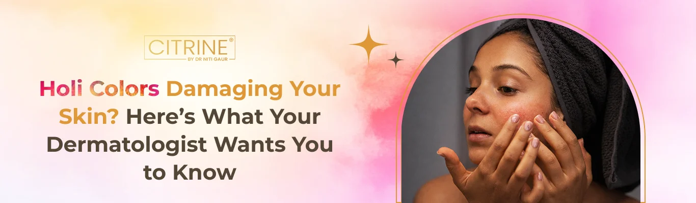 Holi Colors Damaging Your Skin? Here’s What Your Dermatologist Wants You to Know