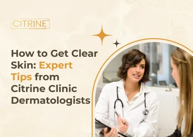How to Get Clear Skin: Expert Tips from Citrine Clinic Dermatologists