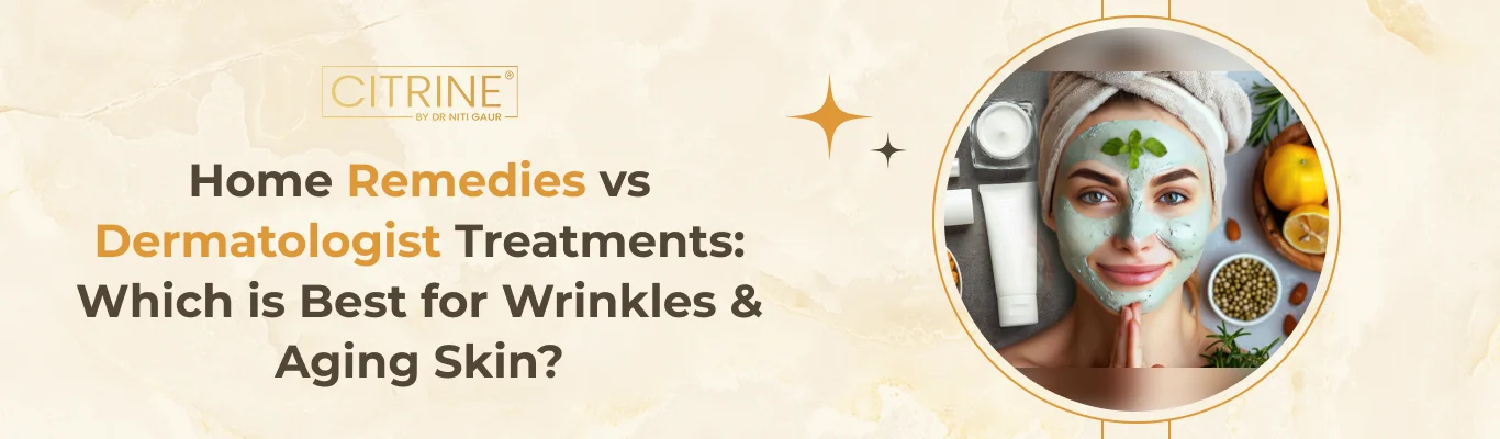 Home Remedies vs Dermatologist Treatments: Which is Best for Wrinkles & Aging Skin?