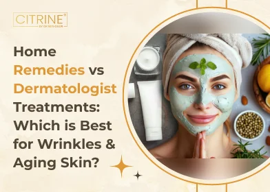 Home Remedies vs Dermatologist Treatments: Which is Best for Wrinkles & Aging Skin?